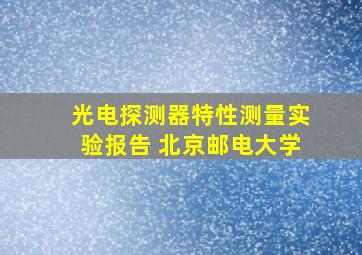 光电探测器特性测量实验报告 北京邮电大学